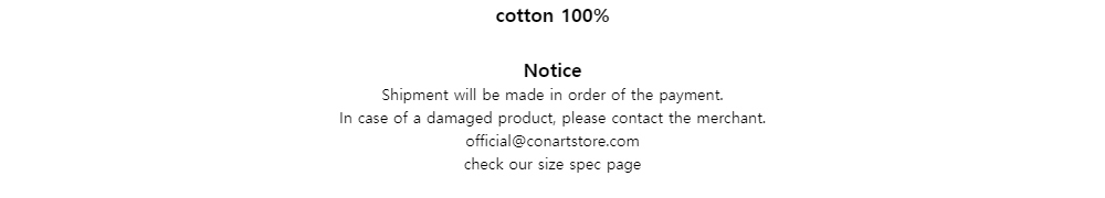 cotton 100%
Notice
Shipment will be made in order of the payment.
In case of a damaged product, please contact the merchant.
official@conartstore.com
check our size spec page

